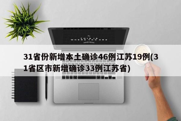 31省份新增本土确诊46例江苏19例(31省区市新增确诊33例江苏省)