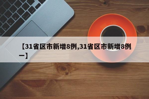 【31省区市新增8例,31省区市新增8例一】