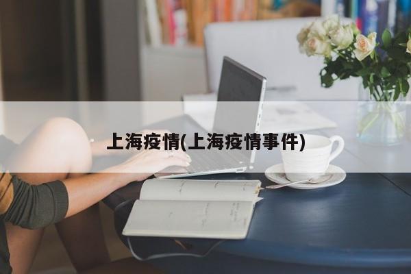 上海疫情(上海疫情事件)