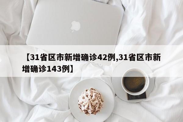 【31省区市新增确诊42例,31省区市新增确诊143例】