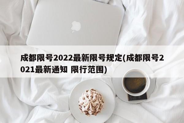 成都限号2022最新限号规定(成都限号2021最新通知 限行范围)