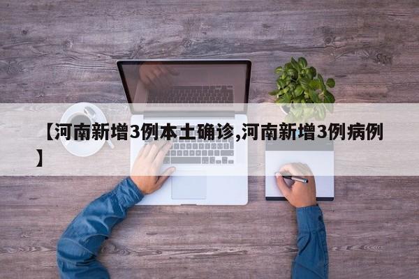 【河南新增3例本土确诊,河南新增3例病例】