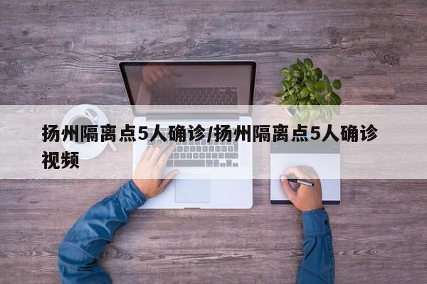扬州隔离点5人确诊/扬州隔离点5人确诊 视频