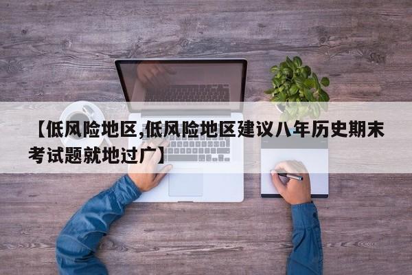 【低风险地区,低风险地区建议八年历史期末考试题就地过广】