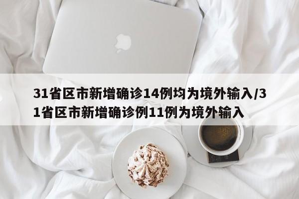 31省区市新增确诊14例均为境外输入/31省区市新增确诊例11例为境外输入