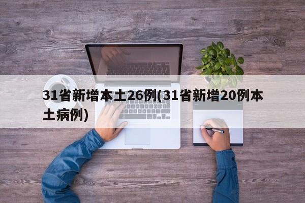 31省新增本土26例(31省新增20例本土病例)