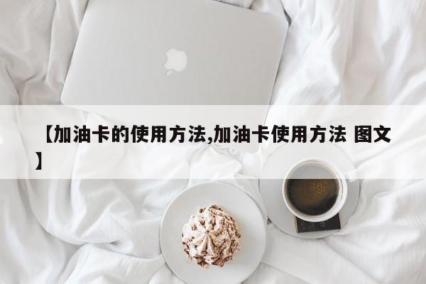 【加油卡的使用方法,加油卡使用方法 图文】