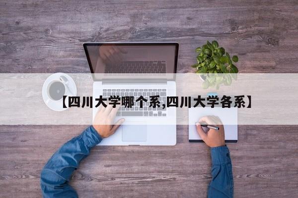 【四川大学哪个系,四川大学各系】
