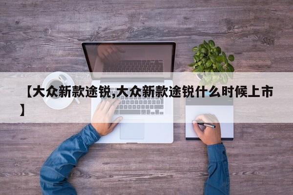 【大众新款途锐,大众新款途锐什么时候上市】