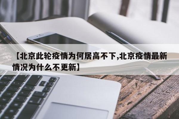 【北京此轮疫情为何居高不下,北京疫情最新情况为什么不更新】