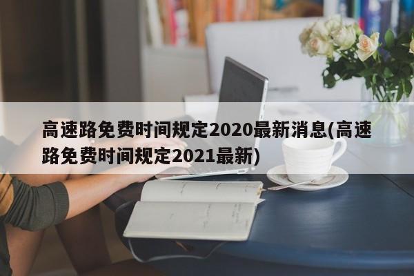 高速路免费时间规定2020最新消息(高速路免费时间规定2021最新)