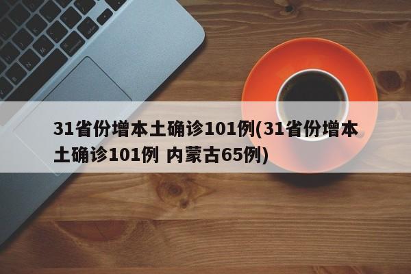 31省份增本土确诊101例(31省份增本土确诊101例 内蒙古65例)