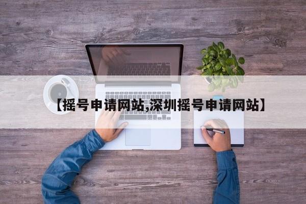 【摇号申请网站,深圳摇号申请网站】