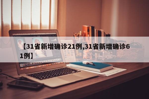 【31省新增确诊21例,31省新增确诊61例】