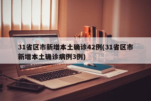 31省区市新增本土确诊42例(31省区市新增本土确诊病例3例)