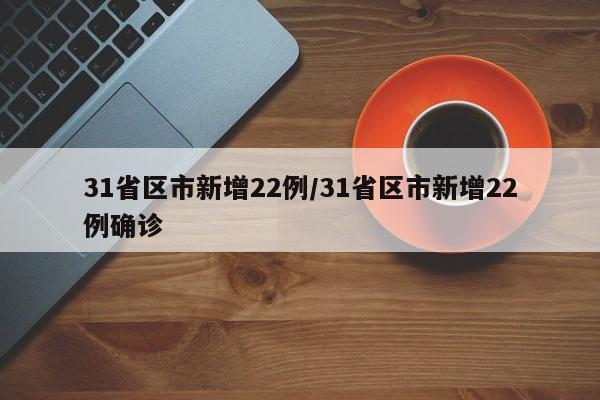 31省区市新增22例/31省区市新增22例确诊
