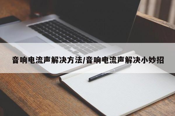 音响电流声解决方法/音响电流声解决小妙招