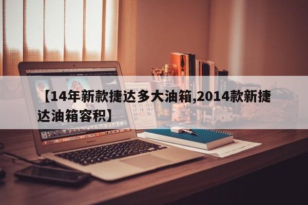 【14年新款捷达多大油箱,2014款新捷达油箱容积】