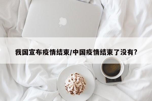 我国宣布疫情结束/中国疫情结束了没有?