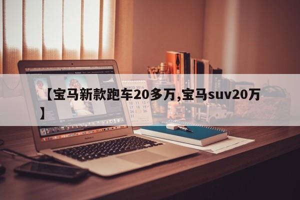 【宝马新款跑车20多万,宝马suv20万】