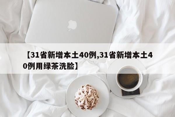 【31省新增本土40例,31省新增本土40例用绿茶洗脸】