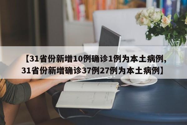 【31省份新增10例确诊1例为本土病例,31省份新增确诊37例27例为本土病例】