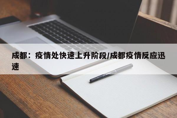 成都：疫情处快速上升阶段/成都疫情反应迅速