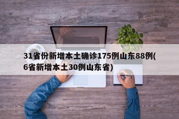 31省份新增本土确诊175例山东88例(6省新增本土30例山东省)