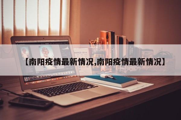 【南阳疫情最新情况,南阳疫情最新情况】