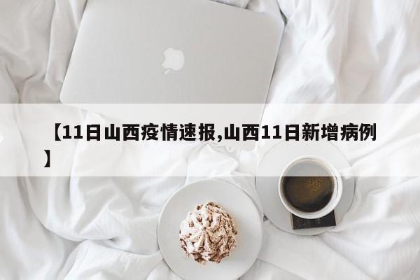 【11日山西疫情速报,山西11日新增病例】