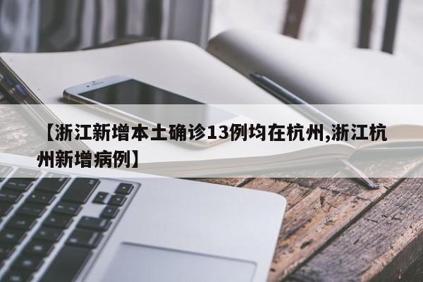 【浙江新增本土确诊13例均在杭州,浙江杭州新增病例】