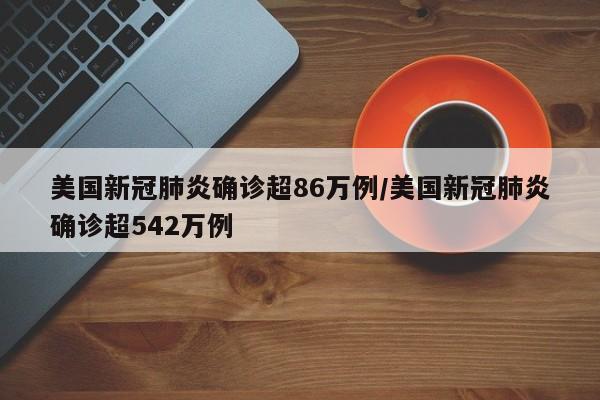 美国新冠肺炎确诊超86万例/美国新冠肺炎确诊超542万例