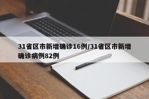 31省区市新增确诊16例/31省区市新增确诊病例82例