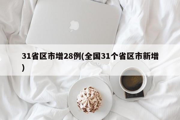 31省区市增28例(全国31个省区市新增)