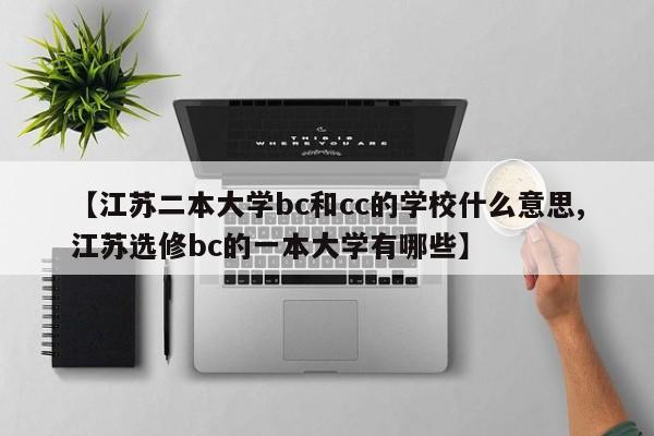 【江苏二本大学bc和cc的学校什么意思,江苏选修bc的一本大学有哪些】