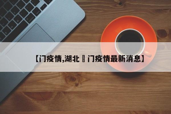 【门疫情,湖北荊门疫情最新消息】