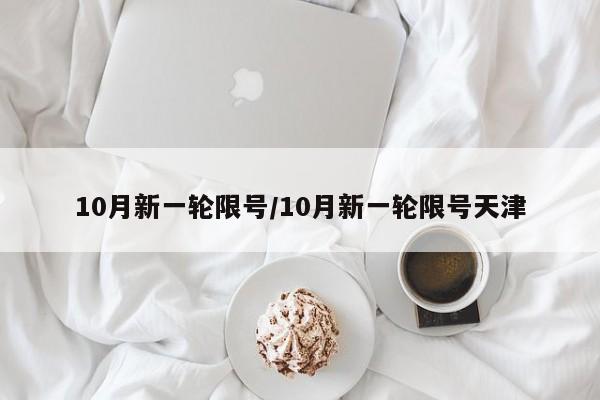 10月新一轮限号/10月新一轮限号天津