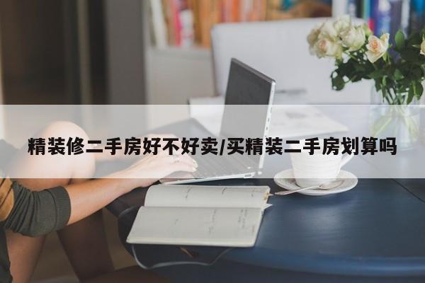 精装修二手房好不好卖/买精装二手房划算吗