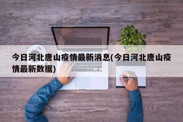 今日河北唐山疫情最新消息(今日河北唐山疫情最新数据)