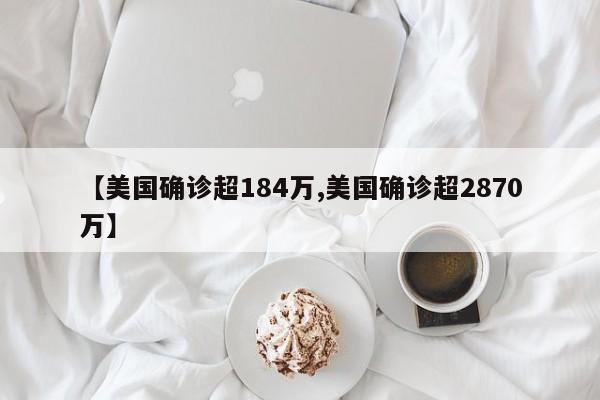 【美国确诊超184万,美国确诊超2870万】