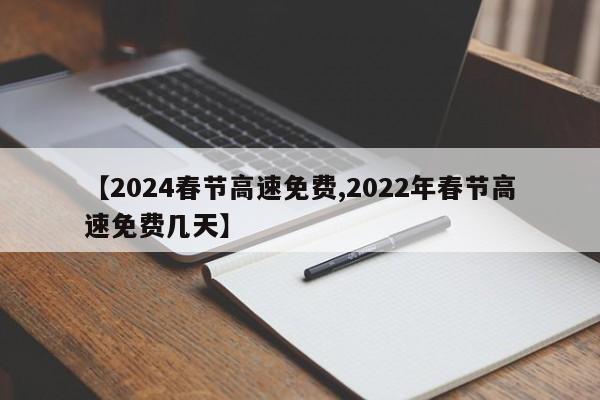 【2024春节高速免费,2022年春节高速免费几天】