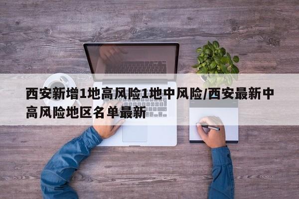 西安新增1地高风险1地中风险/西安最新中高风险地区名单最新
