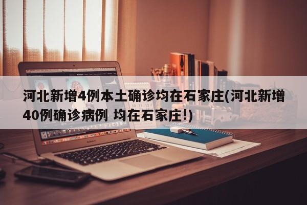 河北新增4例本土确诊均在石家庄(河北新增40例确诊病例 均在石家庄!)