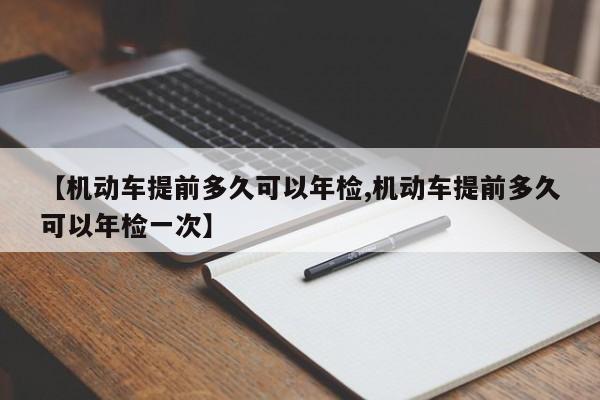 【机动车提前多久可以年检,机动车提前多久可以年检一次】