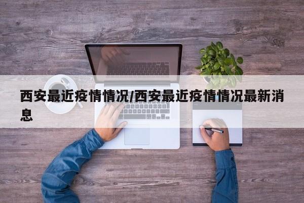 西安最近疫情情况/西安最近疫情情况最新消息