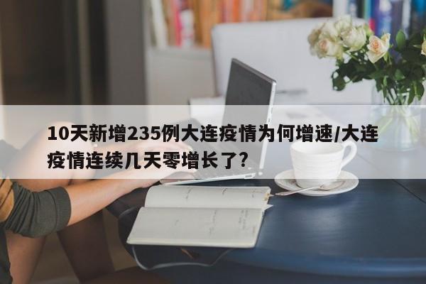 10天新增235例大连疫情为何增速/大连疫情连续几天零增长了?