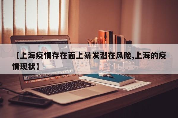 【上海疫情存在面上暴发潜在风险,上海的疫情现状】