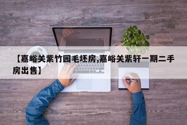 【嘉峪关紫竹园毛坯房,嘉峪关紫轩一期二手房出售】