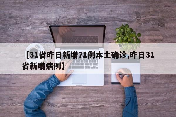 【31省昨日新增71例本土确诊,昨日31省新增病例】