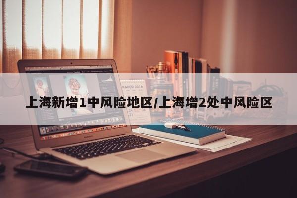 上海新增1中风险地区/上海增2处中风险区